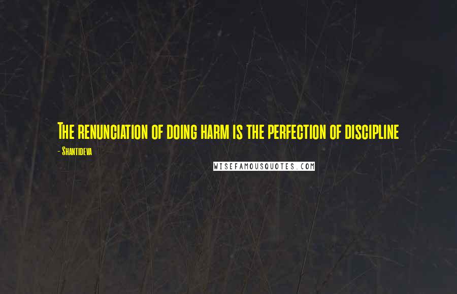 Shantideva Quotes: The renunciation of doing harm is the perfection of discipline