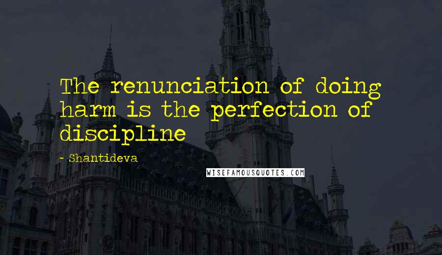 Shantideva Quotes: The renunciation of doing harm is the perfection of discipline