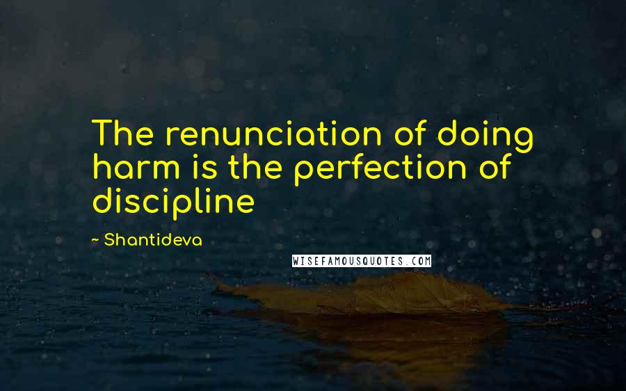 Shantideva Quotes: The renunciation of doing harm is the perfection of discipline