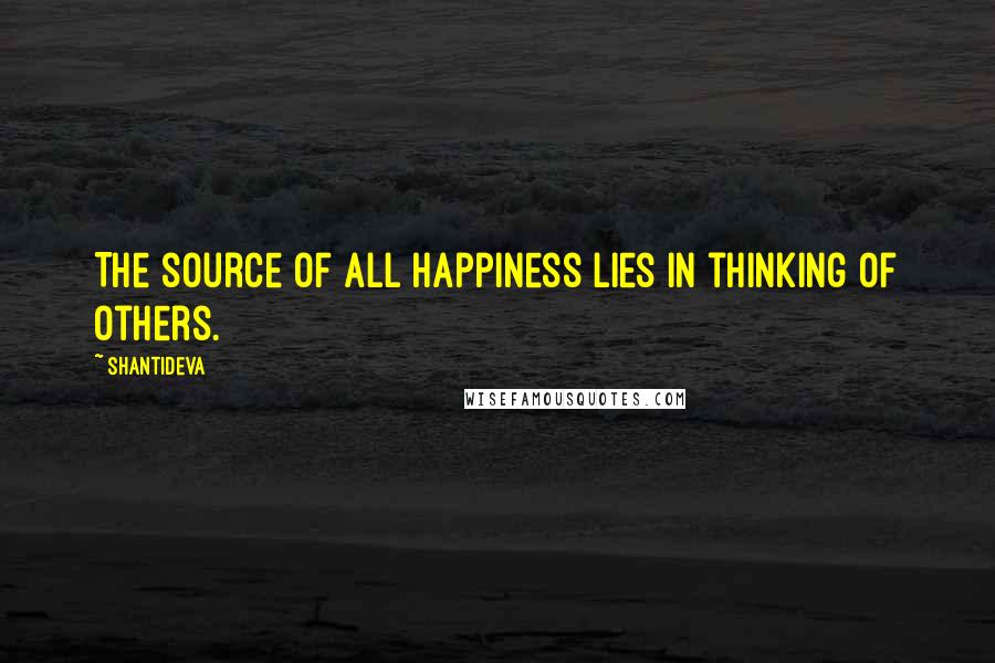 Shantideva Quotes: The source of all happiness lies in thinking of others.