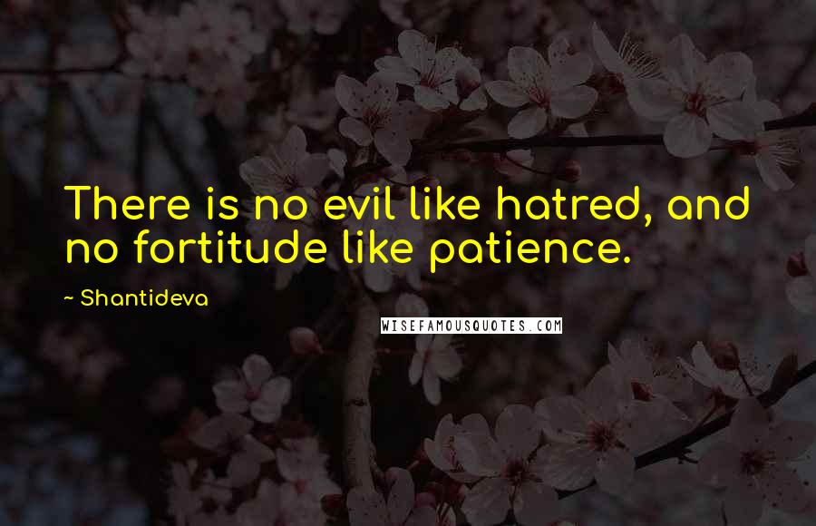 Shantideva Quotes: There is no evil like hatred, and no fortitude like patience.