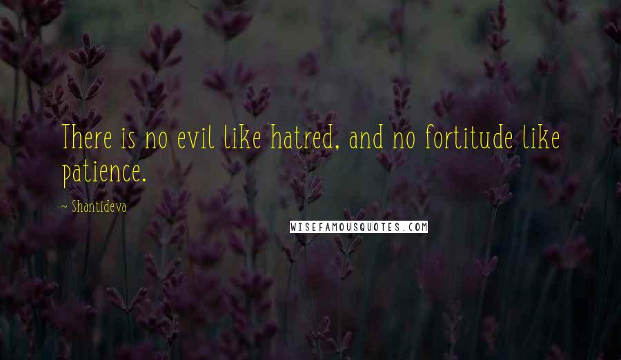 Shantideva Quotes: There is no evil like hatred, and no fortitude like patience.