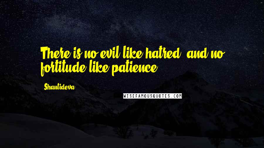 Shantideva Quotes: There is no evil like hatred, and no fortitude like patience.