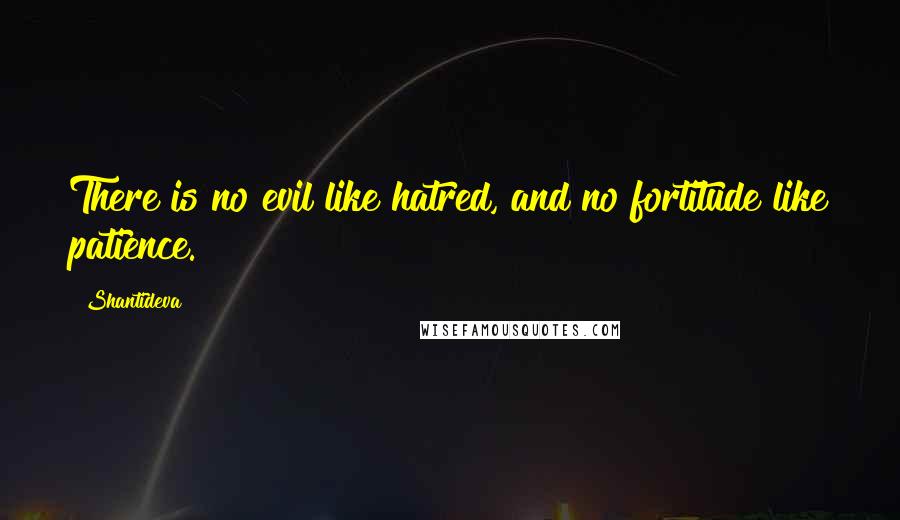 Shantideva Quotes: There is no evil like hatred, and no fortitude like patience.