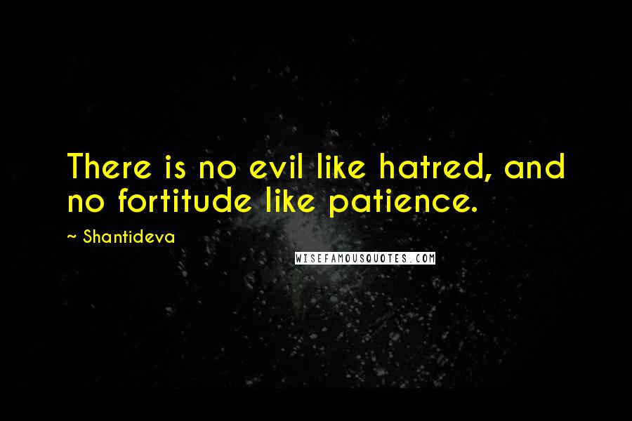 Shantideva Quotes: There is no evil like hatred, and no fortitude like patience.