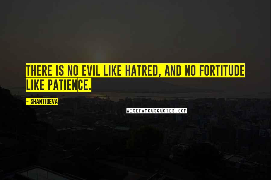 Shantideva Quotes: There is no evil like hatred, and no fortitude like patience.