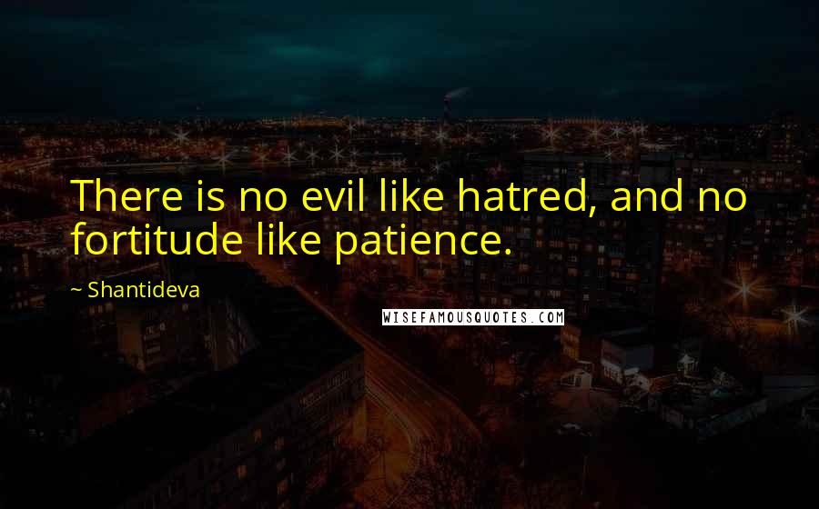 Shantideva Quotes: There is no evil like hatred, and no fortitude like patience.