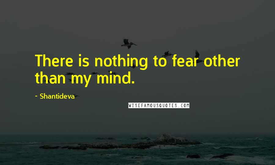 Shantideva Quotes: There is nothing to fear other than my mind.