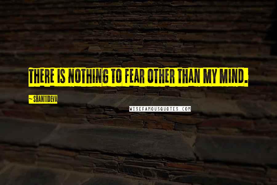 Shantideva Quotes: There is nothing to fear other than my mind.