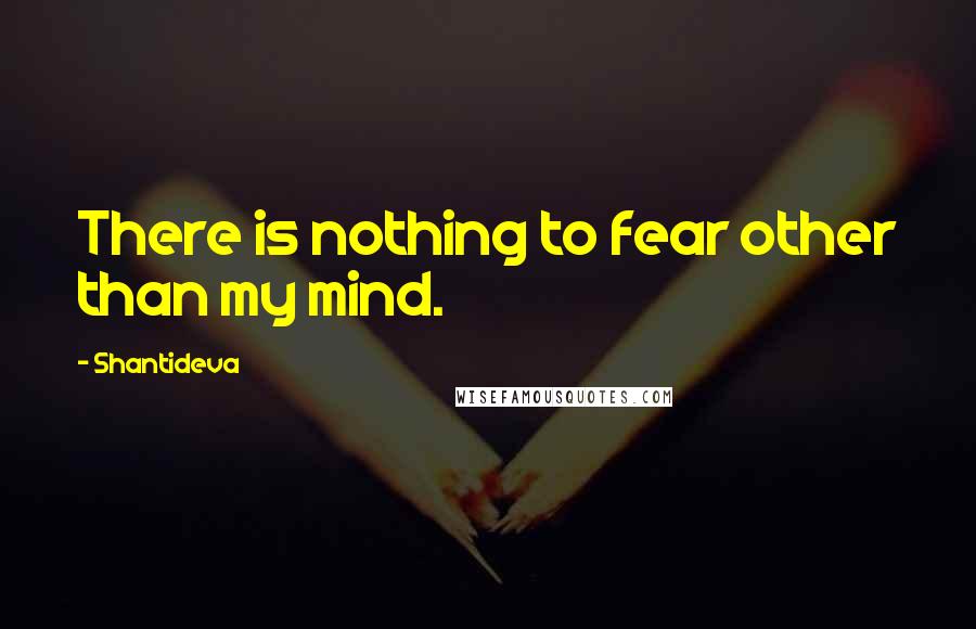 Shantideva Quotes: There is nothing to fear other than my mind.