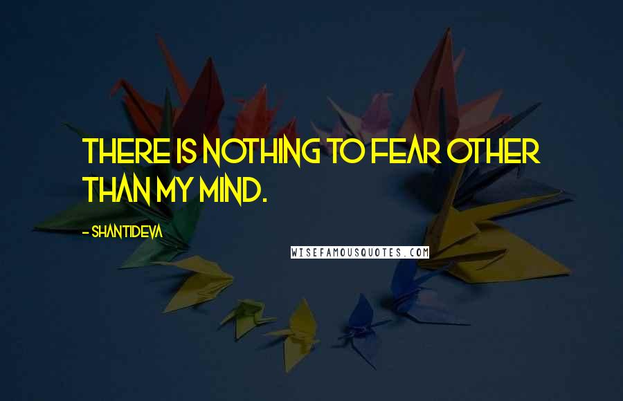 Shantideva Quotes: There is nothing to fear other than my mind.