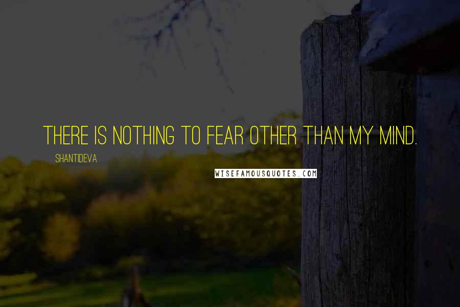 Shantideva Quotes: There is nothing to fear other than my mind.