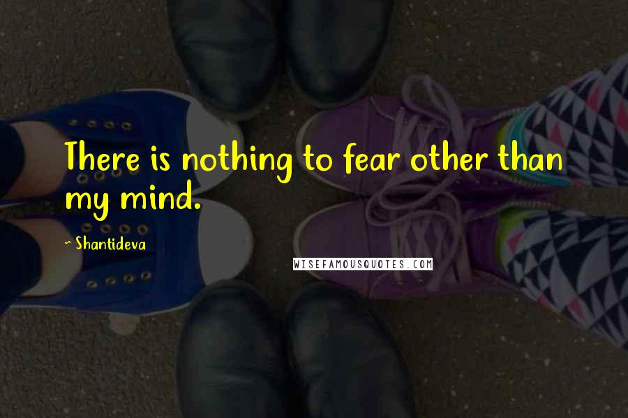 Shantideva Quotes: There is nothing to fear other than my mind.