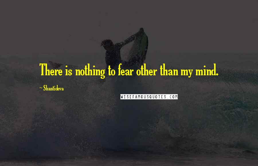 Shantideva Quotes: There is nothing to fear other than my mind.