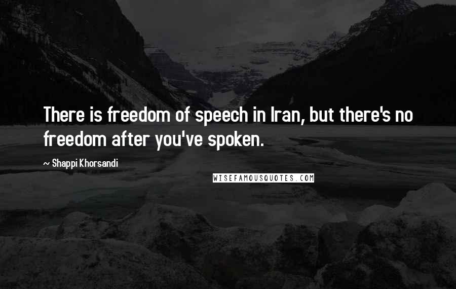 Shappi Khorsandi Quotes: There is freedom of speech in Iran, but there's no freedom after you've spoken.