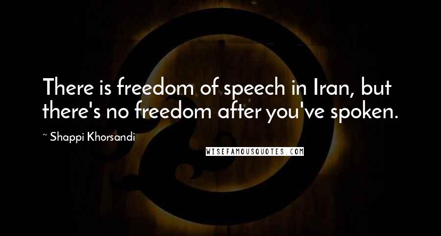 Shappi Khorsandi Quotes: There is freedom of speech in Iran, but there's no freedom after you've spoken.