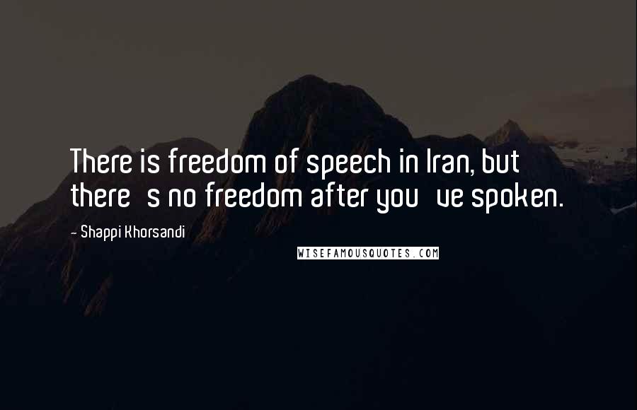 Shappi Khorsandi Quotes: There is freedom of speech in Iran, but there's no freedom after you've spoken.