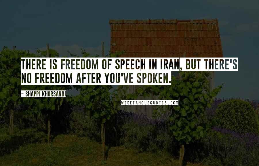 Shappi Khorsandi Quotes: There is freedom of speech in Iran, but there's no freedom after you've spoken.