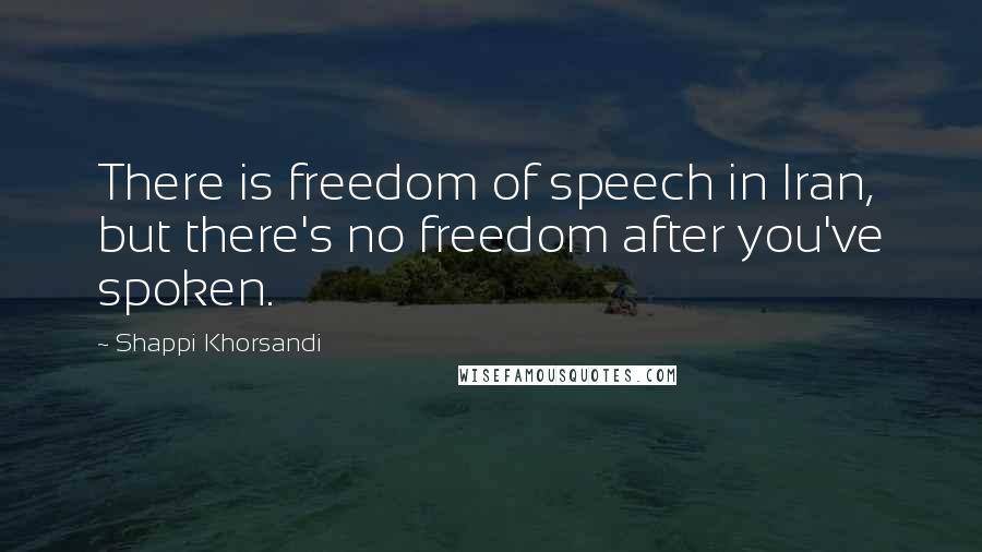 Shappi Khorsandi Quotes: There is freedom of speech in Iran, but there's no freedom after you've spoken.