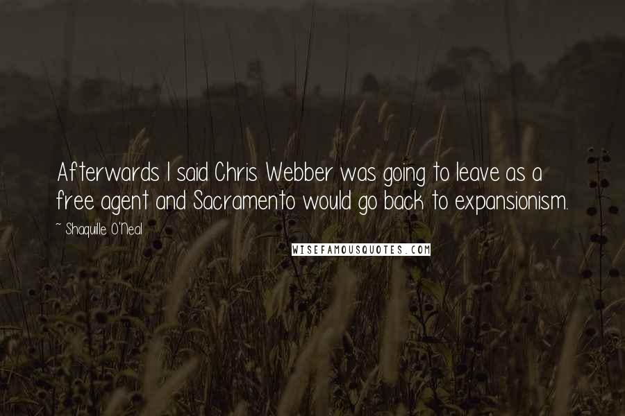 Shaquille O'Neal Quotes: Afterwards I said Chris Webber was going to leave as a free agent and Sacramento would go back to expansionism.