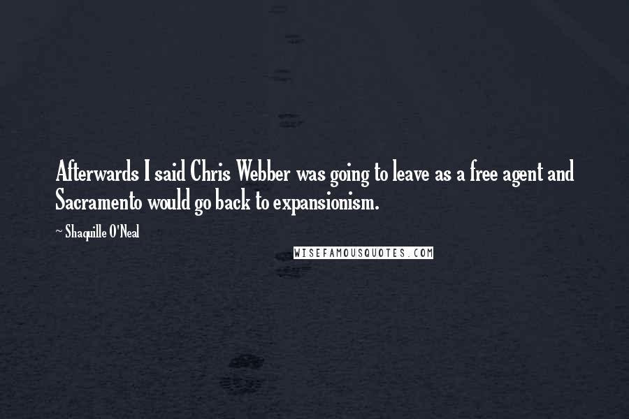 Shaquille O'Neal Quotes: Afterwards I said Chris Webber was going to leave as a free agent and Sacramento would go back to expansionism.