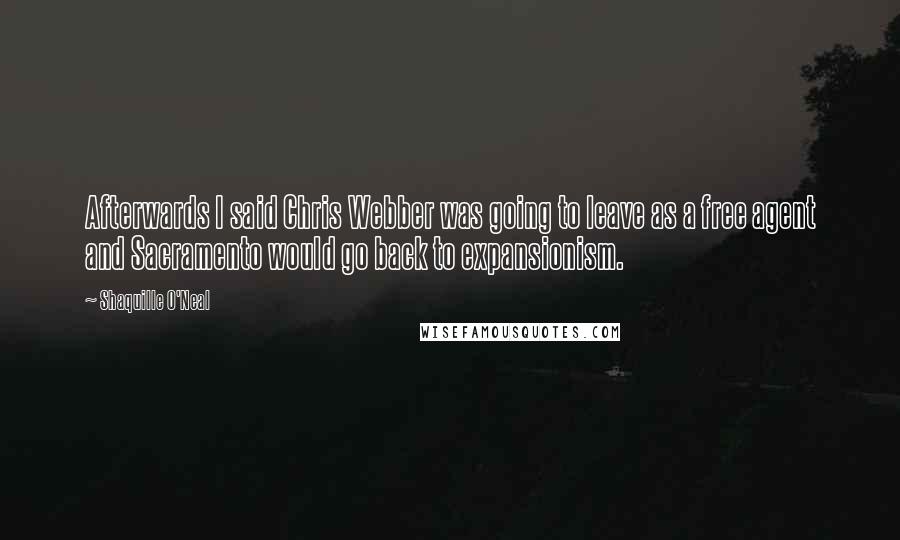 Shaquille O'Neal Quotes: Afterwards I said Chris Webber was going to leave as a free agent and Sacramento would go back to expansionism.