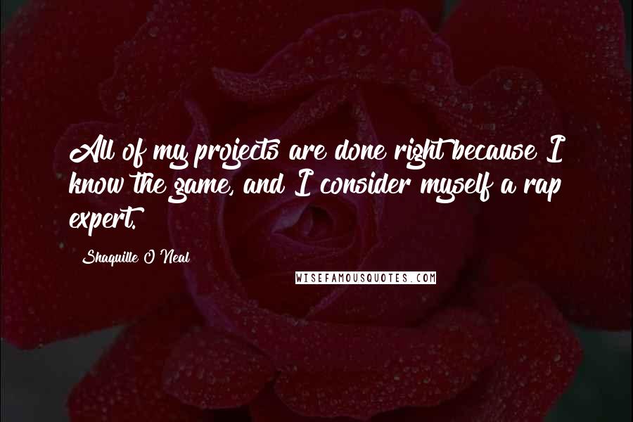 Shaquille O'Neal Quotes: All of my projects are done right because I know the game, and I consider myself a rap expert.