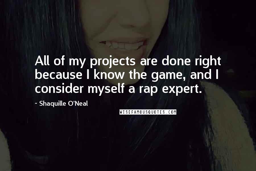 Shaquille O'Neal Quotes: All of my projects are done right because I know the game, and I consider myself a rap expert.