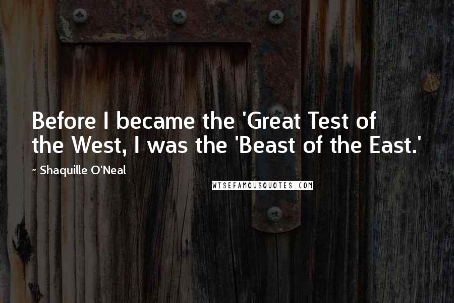 Shaquille O'Neal Quotes: Before I became the 'Great Test of the West, I was the 'Beast of the East.'