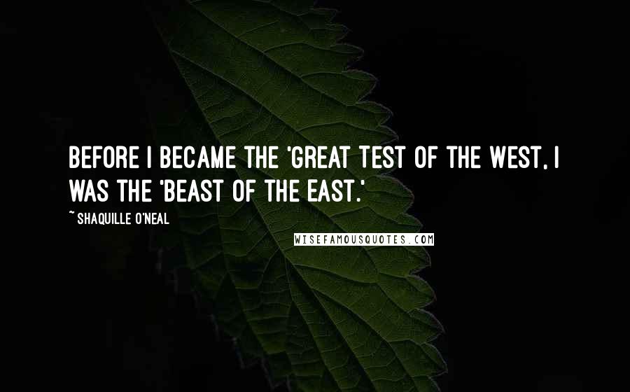 Shaquille O'Neal Quotes: Before I became the 'Great Test of the West, I was the 'Beast of the East.'