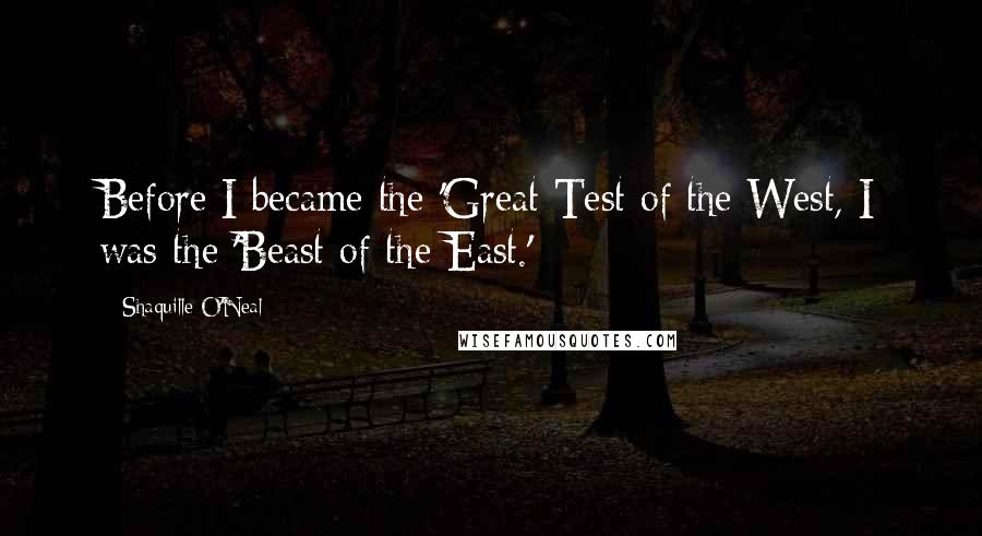 Shaquille O'Neal Quotes: Before I became the 'Great Test of the West, I was the 'Beast of the East.'