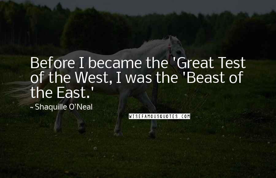 Shaquille O'Neal Quotes: Before I became the 'Great Test of the West, I was the 'Beast of the East.'