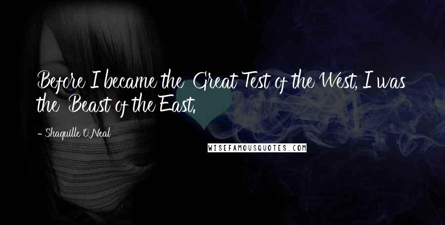 Shaquille O'Neal Quotes: Before I became the 'Great Test of the West, I was the 'Beast of the East.'