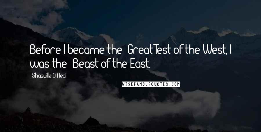 Shaquille O'Neal Quotes: Before I became the 'Great Test of the West, I was the 'Beast of the East.'