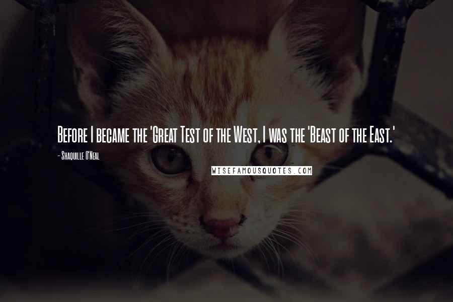 Shaquille O'Neal Quotes: Before I became the 'Great Test of the West, I was the 'Beast of the East.'