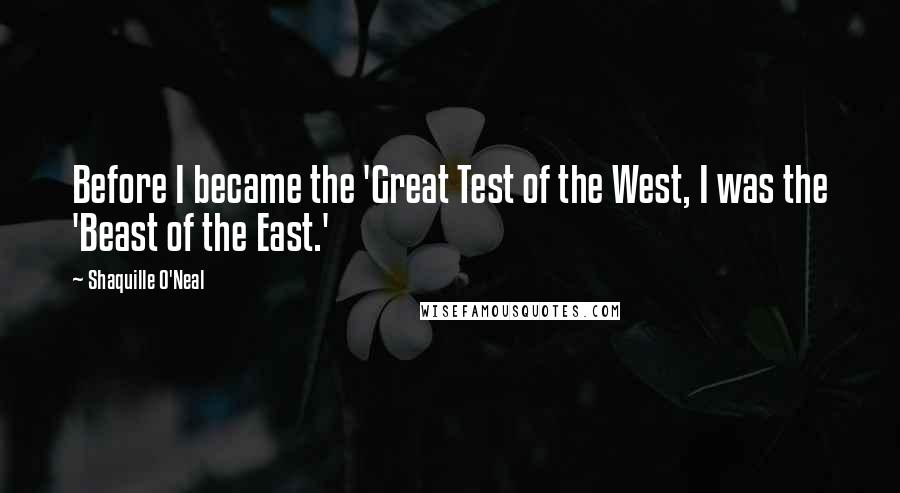 Shaquille O'Neal Quotes: Before I became the 'Great Test of the West, I was the 'Beast of the East.'