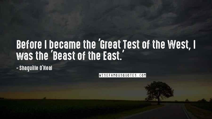 Shaquille O'Neal Quotes: Before I became the 'Great Test of the West, I was the 'Beast of the East.'