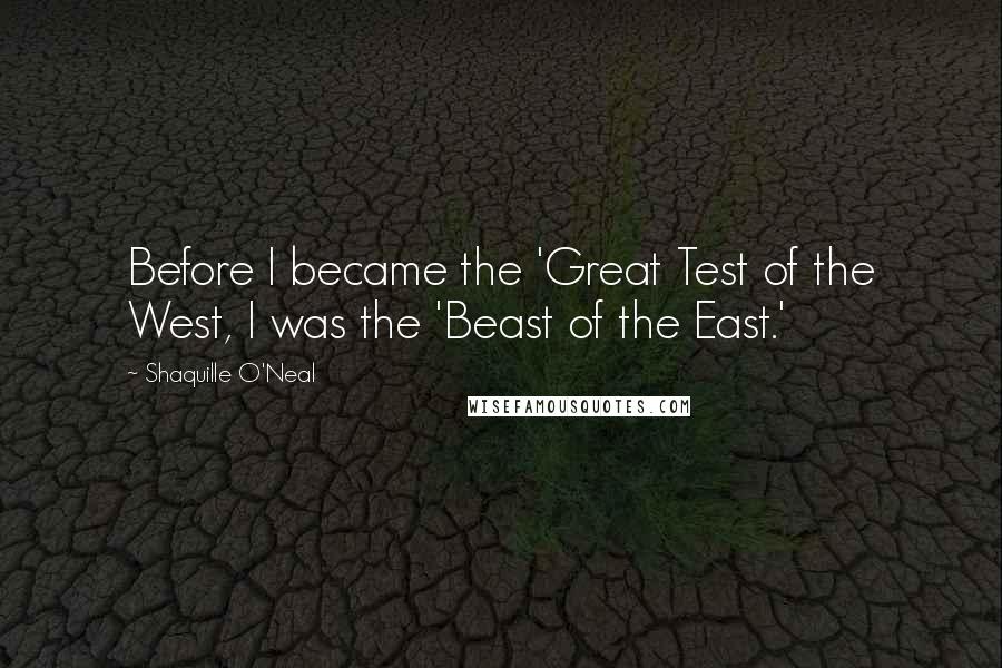 Shaquille O'Neal Quotes: Before I became the 'Great Test of the West, I was the 'Beast of the East.'