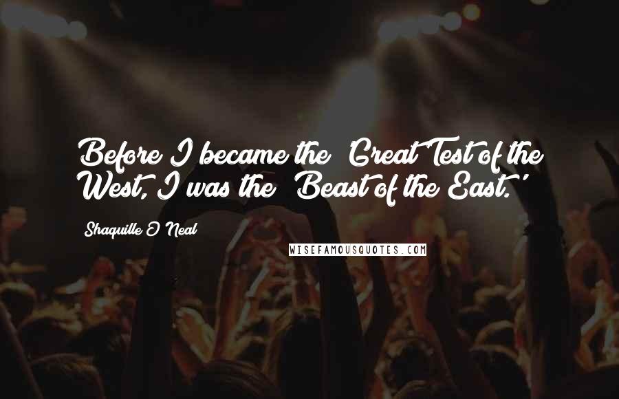 Shaquille O'Neal Quotes: Before I became the 'Great Test of the West, I was the 'Beast of the East.'