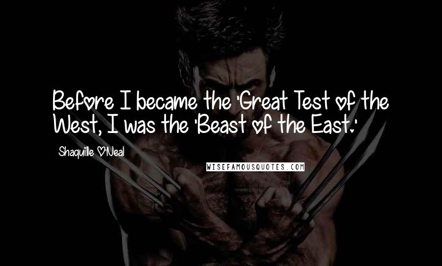 Shaquille O'Neal Quotes: Before I became the 'Great Test of the West, I was the 'Beast of the East.'