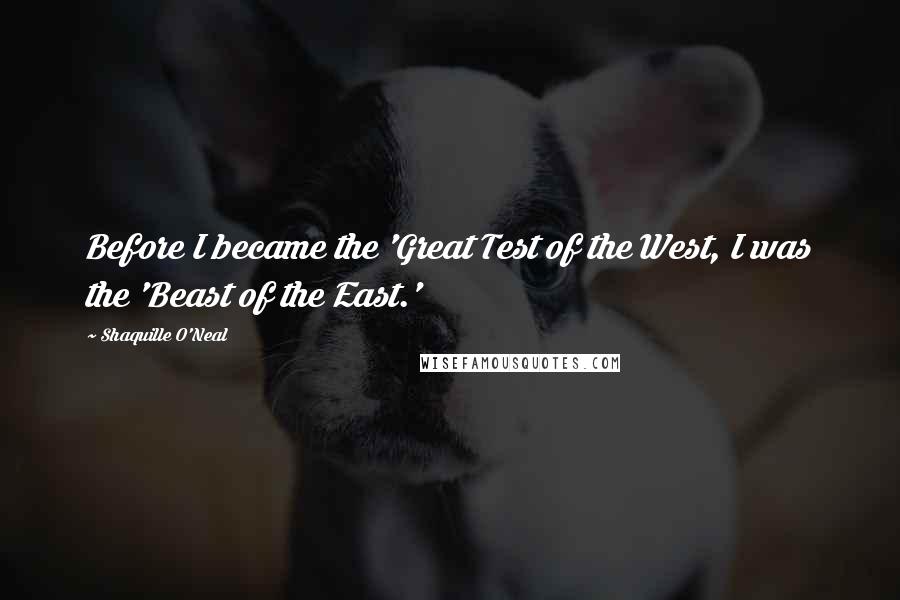 Shaquille O'Neal Quotes: Before I became the 'Great Test of the West, I was the 'Beast of the East.'