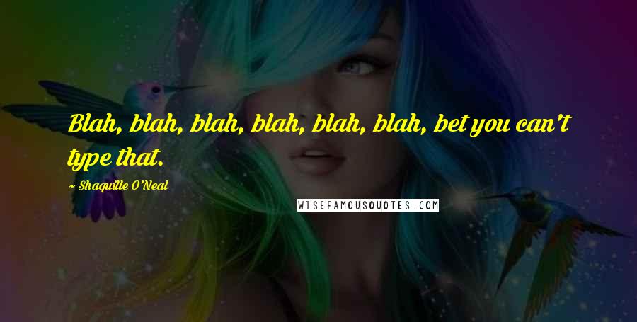 Shaquille O'Neal Quotes: Blah, blah, blah, blah, blah, blah, bet you can't type that.