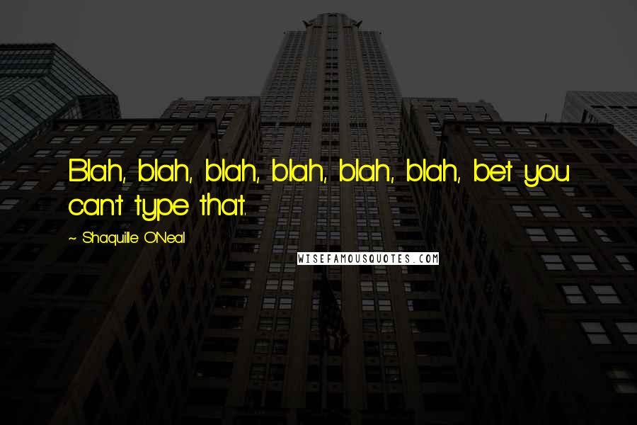 Shaquille O'Neal Quotes: Blah, blah, blah, blah, blah, blah, bet you can't type that.