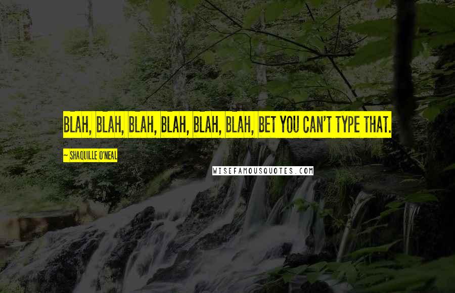 Shaquille O'Neal Quotes: Blah, blah, blah, blah, blah, blah, bet you can't type that.