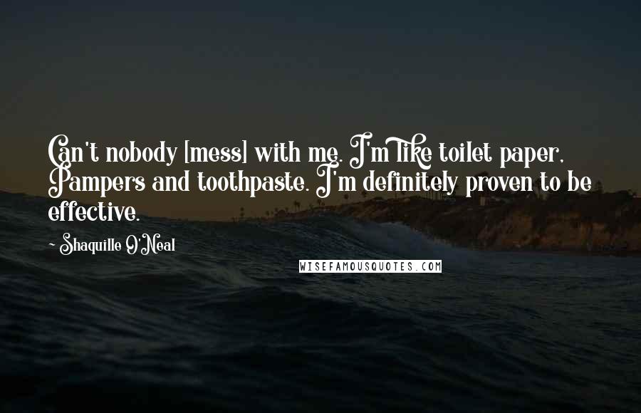 Shaquille O'Neal Quotes: Can't nobody [mess] with me. I'm like toilet paper, Pampers and toothpaste. I'm definitely proven to be effective.