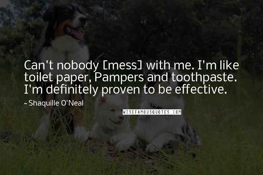 Shaquille O'Neal Quotes: Can't nobody [mess] with me. I'm like toilet paper, Pampers and toothpaste. I'm definitely proven to be effective.