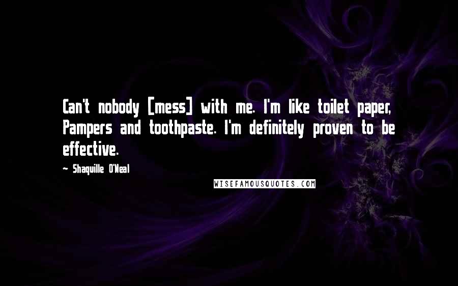 Shaquille O'Neal Quotes: Can't nobody [mess] with me. I'm like toilet paper, Pampers and toothpaste. I'm definitely proven to be effective.