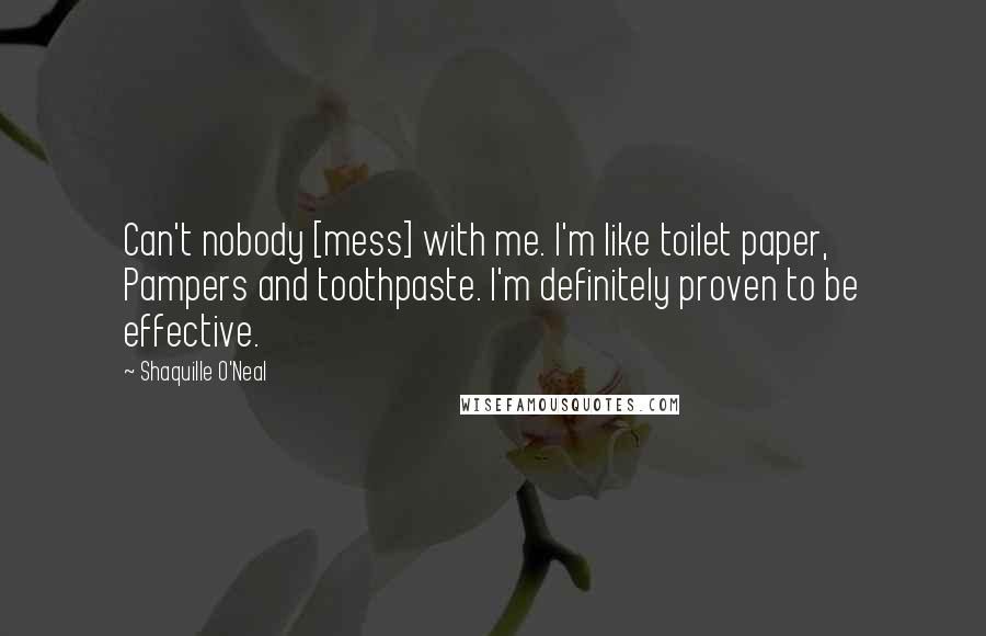 Shaquille O'Neal Quotes: Can't nobody [mess] with me. I'm like toilet paper, Pampers and toothpaste. I'm definitely proven to be effective.