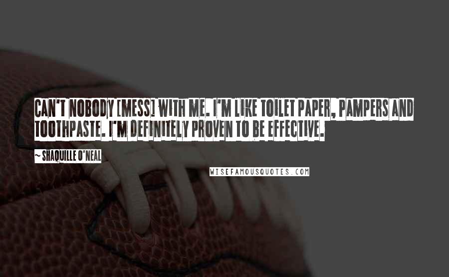 Shaquille O'Neal Quotes: Can't nobody [mess] with me. I'm like toilet paper, Pampers and toothpaste. I'm definitely proven to be effective.