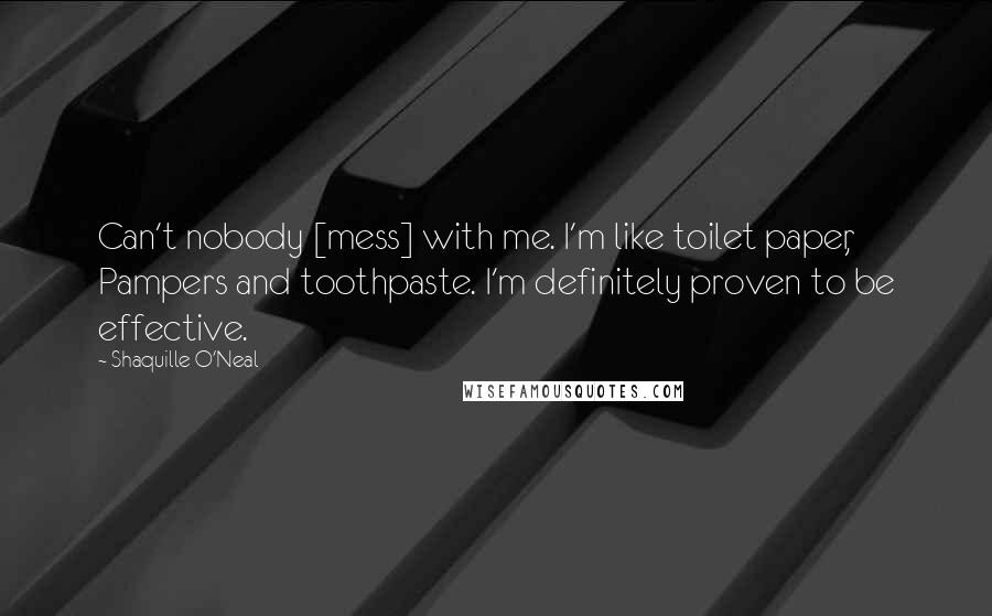 Shaquille O'Neal Quotes: Can't nobody [mess] with me. I'm like toilet paper, Pampers and toothpaste. I'm definitely proven to be effective.